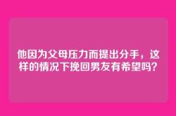 他因为父母压力而提出分手，这样的情况下挽回男友有希望吗？