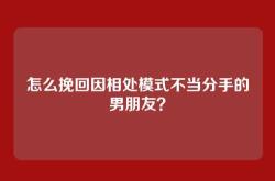 怎么挽回因相处模式不当分手的男朋友？