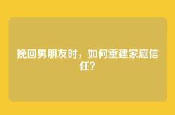 挽回男朋友时，如何重建家庭信任？