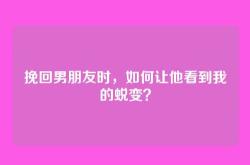 挽回男朋友时，如何让他看到我的蜕变？