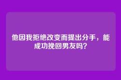 他因我拒绝改变而提出分手，能成功挽回男友吗？