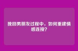 挽回男朋友过程中，如何重建情感连接？
