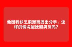 他因我缺乏浪漫而提出分手，这样的情况能挽回男友吗？