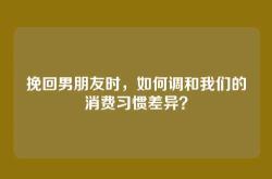 挽回男朋友时，如何调和我们的消费习惯差异？