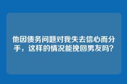 他因债务问题对我失去信心而分手，这样的情况能挽回男友吗？