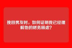 挽回男友时，如何证明我已经理解他的财务顾虑？