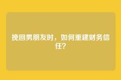 挽回男朋友时，如何重建财务信任？