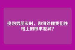 挽回男朋友时，如何处理我们性格上的根本差异？