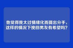 他觉得我太过情绪化而提出分手，这样的情况下挽回男友有希望吗？