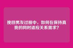挽回男友过程中，如何在保持真我的同时适应关系需求？