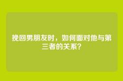 挽回男朋友时，如何面对他与第三者的关系？