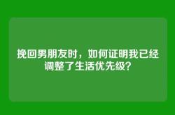 挽回男朋友时，如何证明我已经调整了生活优先级？