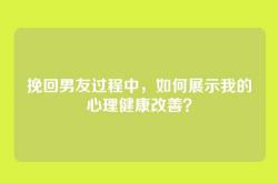挽回男友过程中，如何展示我的心理健康改善？