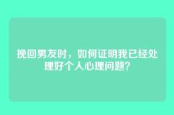 挽回男友时，如何证明我已经处理好个人心理问题？