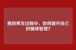 挽回男友过程中，如何提升自己的情绪智慧？