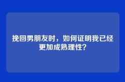 挽回男朋友时，如何证明我已经更加成熟理性？