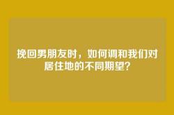挽回男朋友时，如何调和我们对居住地的不同期望？
