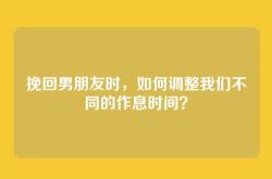 挽回男朋友时，如何调整我们不同的作息时间？