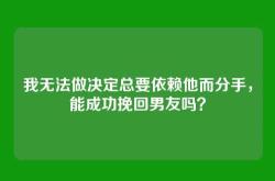 我无法做决定总要依赖他而分手，能成功挽回男友吗？