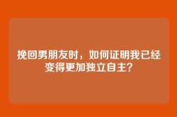 挽回男朋友时，如何证明我已经变得更加独立自主？