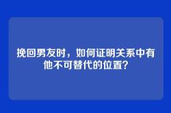 挽回男友时，如何证明关系中有他不可替代的位置？