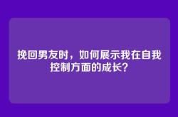挽回男友时，如何展示我在自我控制方面的成长？