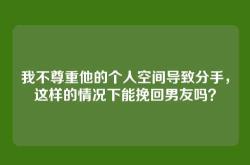 我不尊重他的个人空间导致分手，这样的情况下能挽回男友吗？