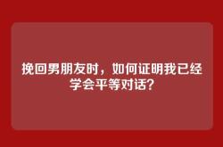 挽回男朋友时，如何证明我已经学会平等对话？
