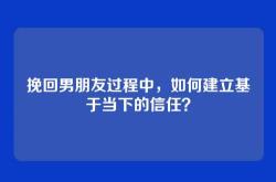 挽回男朋友过程中，如何建立基于当下的信任？