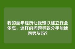 我的童年经历让我难以建立安全依恋，这样的问题导致分手能挽回男友吗？