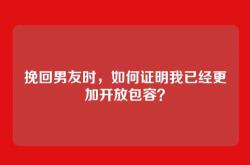 挽回男友时，如何证明我已经更加开放包容？