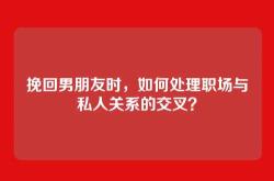 挽回男朋友时，如何处理职场与私人关系的交叉？