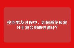 挽回男友过程中，如何避免反复分手复合的恶性循环？
