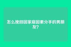 怎么挽回因家庭因素分手的男朋友？