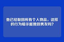 他已经取回所有个人物品，这样的行为暗示能挽回男友吗？