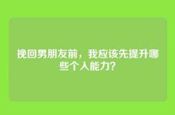 挽回男朋友前，我应该先提升哪些个人能力？