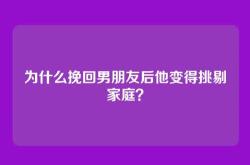 为什么挽回男朋友后他变得挑剔家庭？