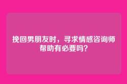 挽回男朋友时，寻求情感咨询师帮助有必要吗？