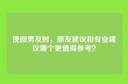 挽回男友时，朋友建议和专业建议哪个更值得参考？
