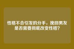 性格不合引发的分手，挽回男友是否需要彻底改变性格？