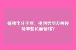 情绪化分手后，挽回男朋友需控制哪些负面情绪？