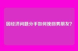 因经济问题分手如何挽回男朋友？