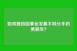 如何挽回因事业发展不同分手的男朋友？