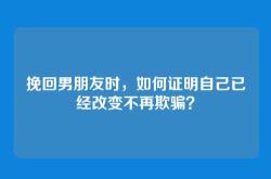 挽回男朋友时，如何证明自己已经改变不再欺骗？