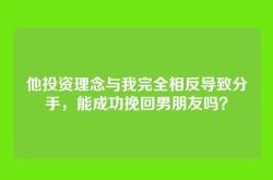 他投资理念与我完全相反导致分手，能成功挽回男朋友吗？