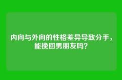内向与外向的性格差异导致分手，能挽回男朋友吗？