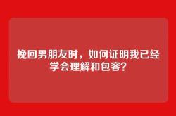 挽回男朋友时，如何证明我已经学会理解和包容？