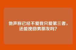 他声称已经不爱我只爱第三者，还能挽回男朋友吗？