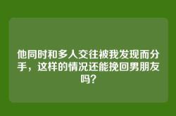 他同时和多人交往被我发现而分手，这样的情况还能挽回男朋友吗？