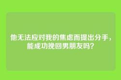 他无法应对我的焦虑而提出分手，能成功挽回男朋友吗？